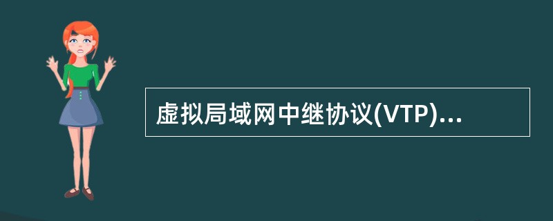 虚拟局域网中继协议(VTP)有3种工作模式,即VTP Server、VTP Cl