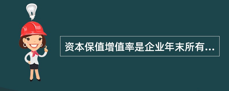 资本保值增值率是企业年末所有者权益总额与年初所有者权益总额的比值,可以反映企业当