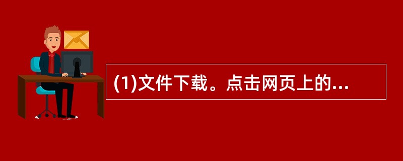 (1)文件下载。点击网页上的"文件下载"超链接,将下载列表中的"文件下载九"下载