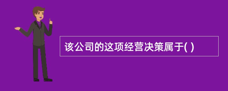 该公司的这项经营决策属于( )