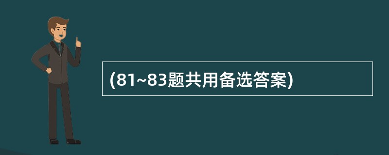 (81~83题共用备选答案)