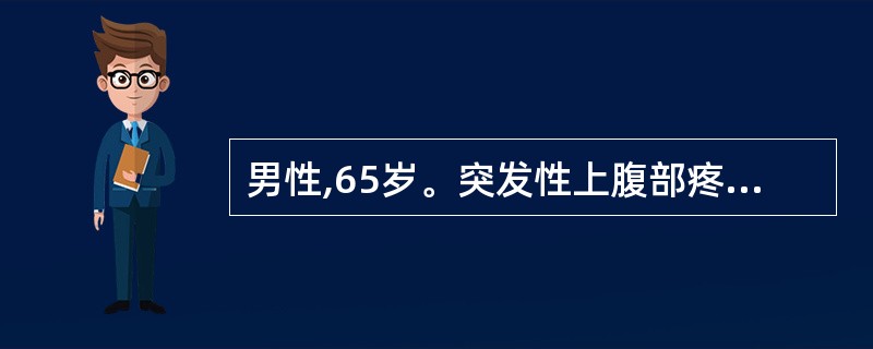 男性,65岁。突发性上腹部疼痛2小时来院急诊。体格检查:腹平,全腹均有压痛,腹肌