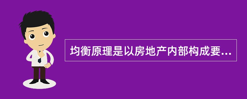 均衡原理是以房地产内部构成要素与其外部环境是否协调均衡,来判断该房地产是否为最高