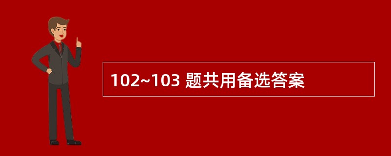 102~103 题共用备选答案