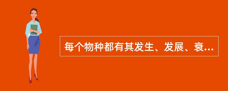 每个物种都有其发生、发展、衰落和灭绝的过程。( )