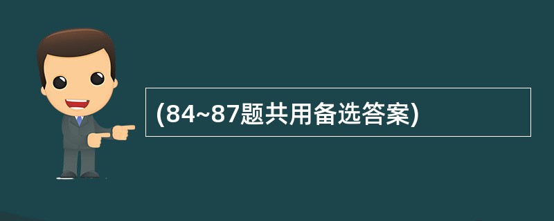 (84~87题共用备选答案)