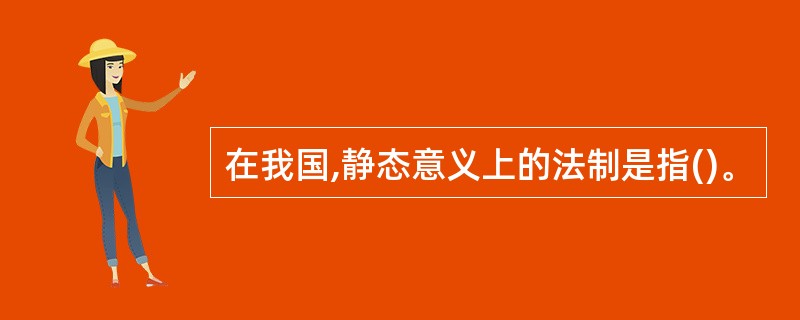 在我国,静态意义上的法制是指()。