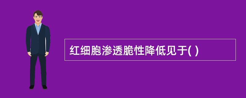 红细胞渗透脆性降低见于( )