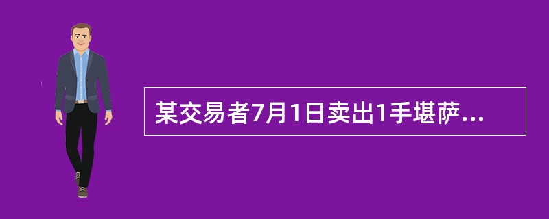 某交易者7月1日卖出1手堪萨斯交易所12月份小麦合约,价格为7.40美元£¯蒲式