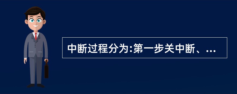 中断过程分为:第一步关中断、取中断源,第二步保留现场,第四步恢复现场,第五步开中