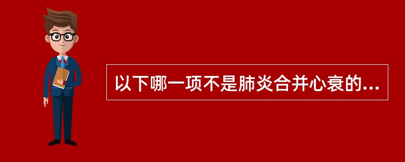 以下哪一项不是肺炎合并心衰的诊断要点:( )。