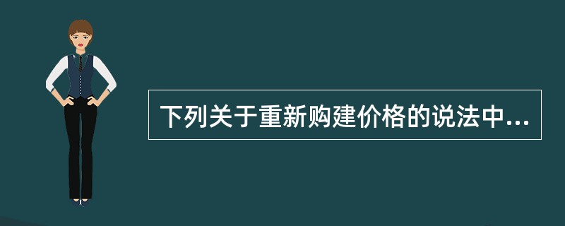 下列关于重新购建价格的说法中,正确的有( )。A 重新购建价格是指重新开发建设全