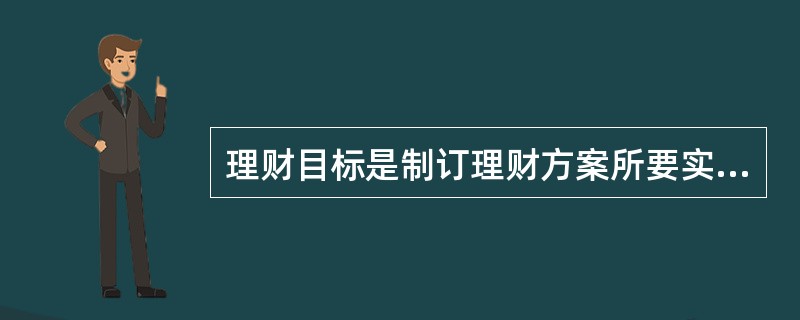 理财目标是制订理财方案所要实现的愿望,是制定理财方案的基础,所以客户的理财目标必