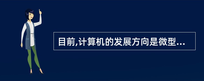 目前,计算机的发展方向是微型化和( )。