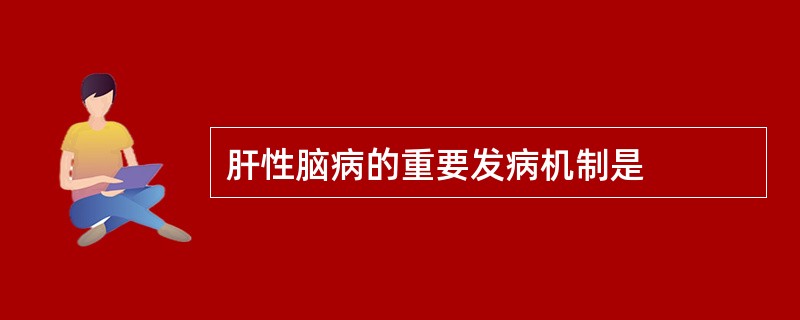 肝性脑病的重要发病机制是