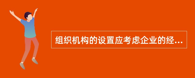 组织机构的设置应考虑企业的经营特点和目标。以下描述中,不符合企业经营目标要求的是