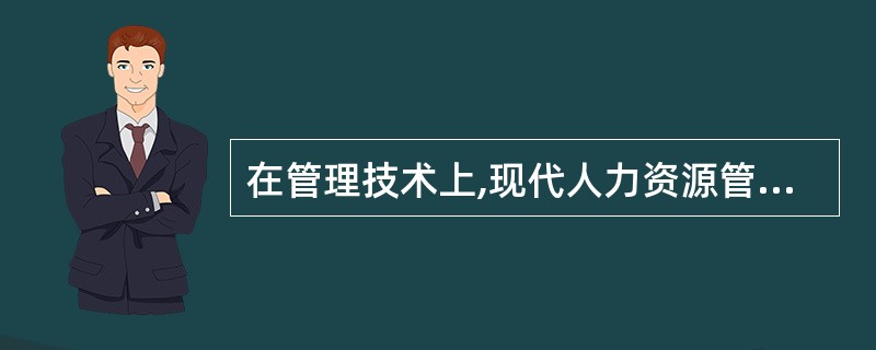 在管理技术上,现代人力资源管理( )。