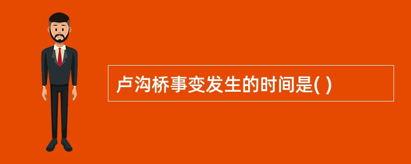 卢沟桥事变发生的时间是( )