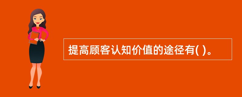 提高顾客认知价值的途径有( )。