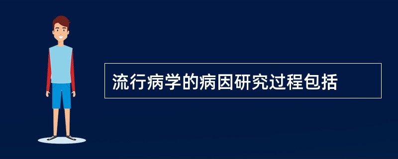 流行病学的病因研究过程包括