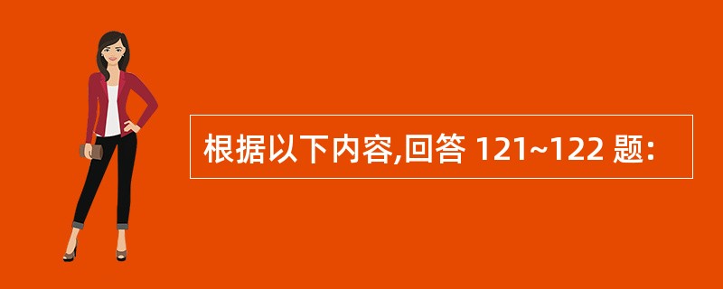 根据以下内容,回答 121~122 题: