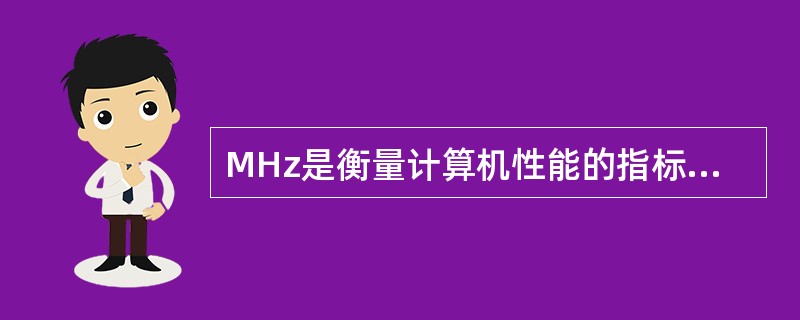 MHz是衡量计算机性能的指标之一,它指的是计算机的( ).A、存储容量B、CPU