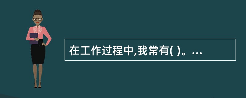 在工作过程中,我常有( )。A、自我陶醉的感觉B、轻松自如的感觉C、身心疲惫的感