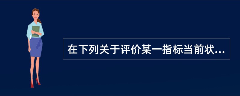 在下列关于评价某一指标当前状态的有关表述中,错误的是( )。