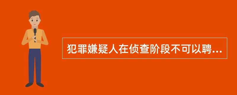 犯罪嫌疑人在侦查阶段不可以聘请律师。