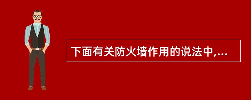 下面有关防火墙作用的说法中,错误的是( )。A)具有防攻击的能力,保证自身的安全