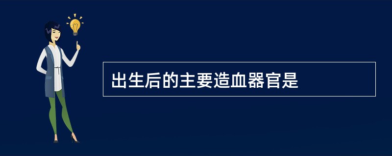 出生后的主要造血器官是