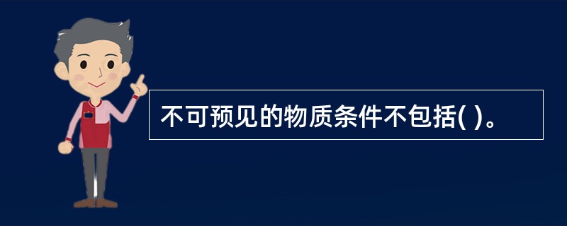 不可预见的物质条件不包括( )。
