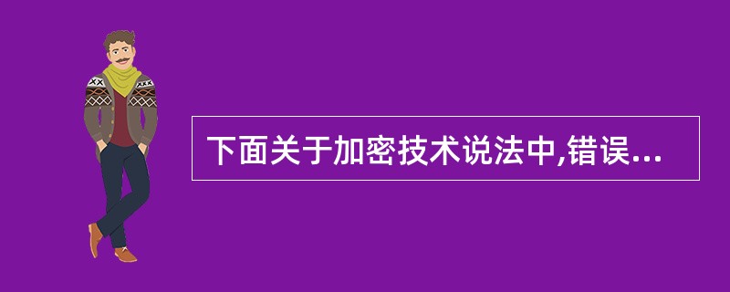 下面关于加密技术说法中,错误的是( )。A)密码分析的目的是千方百计地寻找密钥或