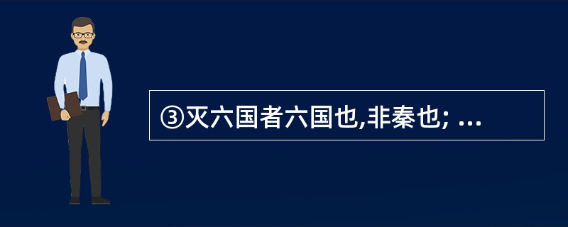 ③灭六国者六国也,非秦也; , 。 (杜牧《阿房宫赋》)