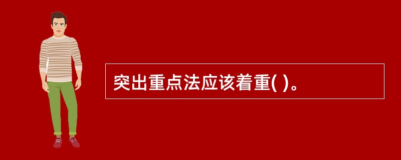 突出重点法应该着重( )。