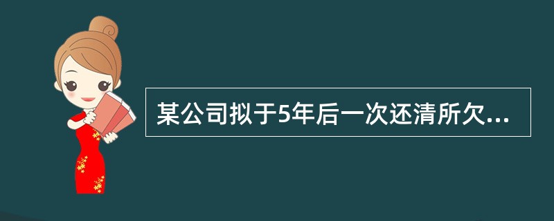 某公司拟于5年后一次还清所欠债务100 000元,假定银行利息率为10%,5年1