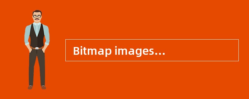  Bitmap images use a grid of small squa