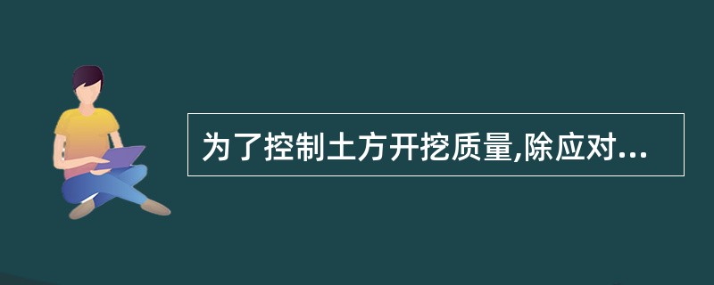 为了控制土方开挖质量,除应对平面控制桩、水准点进行检查外,还应经常检查( )。