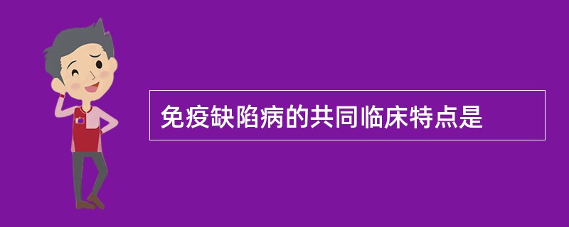 免疫缺陷病的共同临床特点是