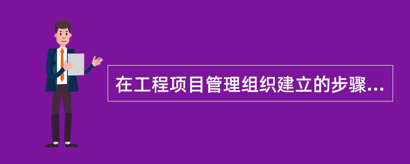 在工程项目管理组织建立的步骤中,介于“组织结构设计”和“人员配置”之间的工作应当