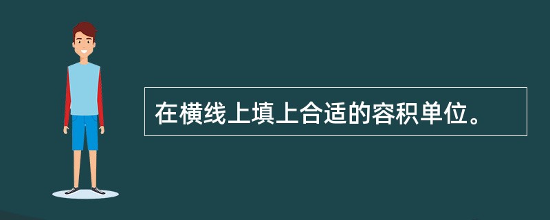 在横线上填上合适的容积单位。