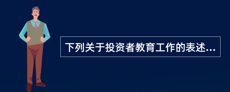 下列关于投资者教育工作的表述,不正确的是()