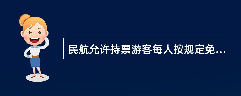 民航允许持票游客每人按规定免费托运的行李,头等舱客票50千克,公务舱客票30千克