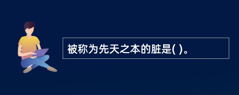 被称为先天之本的脏是( )。