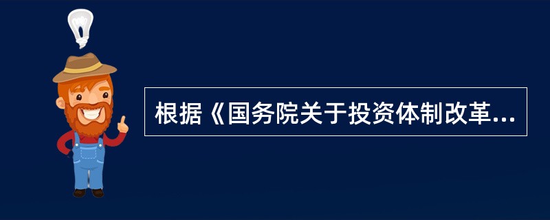 根据《国务院关于投资体制改革的决定》,企业投资建设《政府校准的投资项目目录》中的