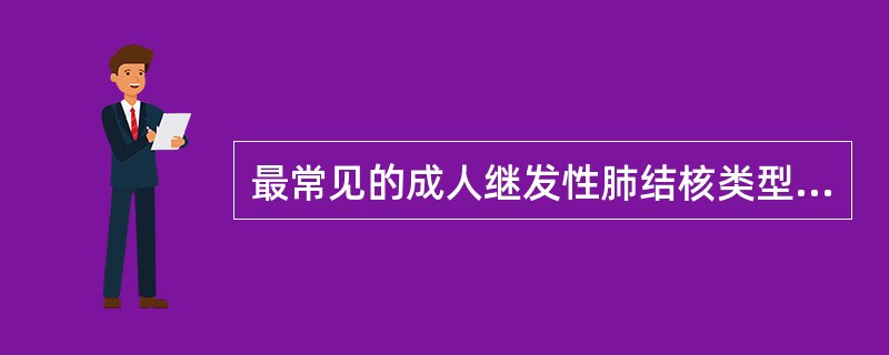 最常见的成人继发性肺结核类型是( )。