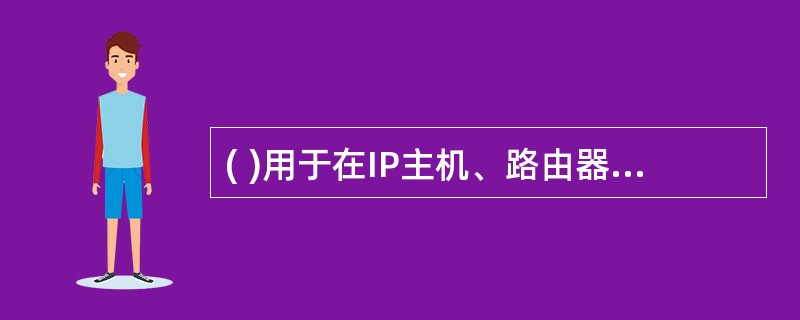 ( )用于在IP主机、路由器之间传递控制消息和差错报告。A) CMIP B) I