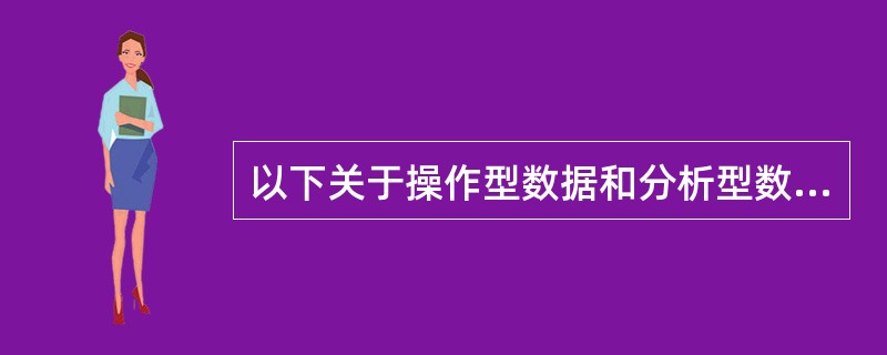 以下关于操作型数据和分析型数据的描述中,错误的是( )。