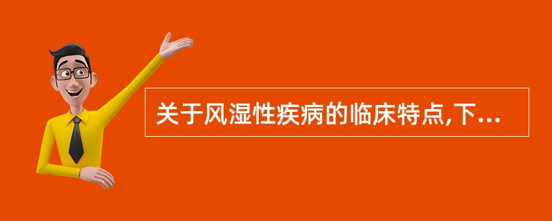 关于风湿性疾病的临床特点,下列哪项说法不妥( )