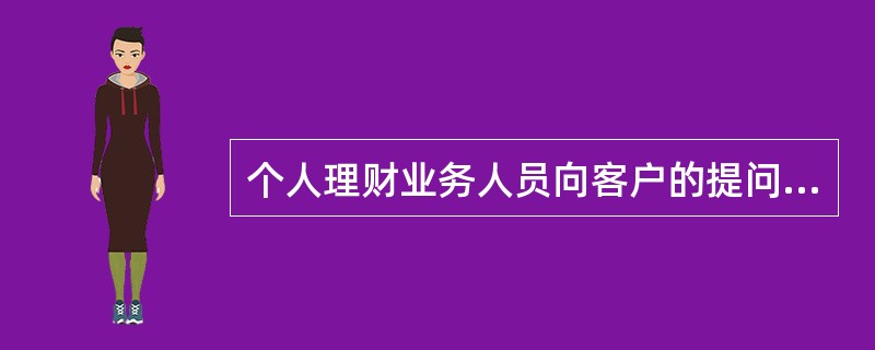 个人理财业务人员向客户的提问方式主要有( )。